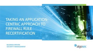 TAKING AN APPLICATION-
CENTRIC APPROACH TO
FIREWALL RULE
RECERTIFICATION
 