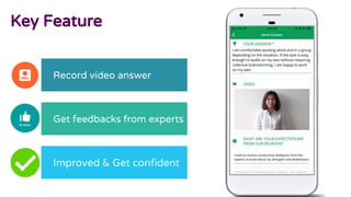 Improved & Get confident
Key Feature
Record video answer
Get feedbacks from experts
 