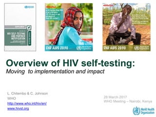 Overview of HIV self-testing:
Moving to implementation and impact
L. Chitembo & C. Johnson
WHO
http://www.who.int/hiv/en/
www.hivst.org
28 March 2017
WHO Meeting – Nairobi, Kenya
 