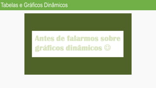 Tabelas e Gráficos Dinâmicos
 
