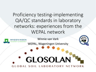 Proficiency testing-implementing
QA/QC standards in laboratory
networks: experiences from the
WEPAL network
Winnie van Vark
WEPAL, Wageningen University
 