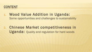 1. Wood Value Addition in Uganda:
Some opportunities and challenges to sustainability
2. Chinese Market competitiveness in...
