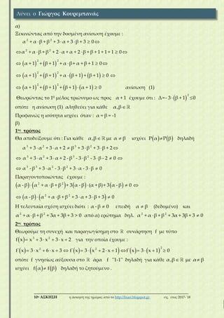 ___________________________________________________________________________
10η ΑΣΚΗΣΗ η άσκηση της ημέρας από το http://lisari.blogspot.gr σχ. έτος 2017-΄18
α)
Ξεκινώντας από την δοσμένη ανίσωση έχουμε :
   
       
       
    
     
   
   
  
2 2
2 2
2 2
2 2
2 2
α + α β + β + 3 α + 3 β + 3 0
α + α β + β + 2 α + α + 2 β + β + 1 + 1 + 1 0
α + 1 + β + 1 + α β+ α + β + 1 0
α + 1 + β + 1 + α β + 1 + β + 1 0
α + 1 + β + 1 + β + 1 α + 1 0 ανίσωση (1)
Θεωρώντας το 10 μέλος τριώνυμο ως προς α + 1 έχουμε ότι :   
2
Δ=- 3 β + 1 0
οπότε η ανίσωση (1) αληθεύει για κάθε α,β
Προφανώς η ισότητα ισχύει όταν : α = β = -1
β)
1ος τρόπος
Θα αποδείξουμε ότι : Για κάθε  α,β με α β ισχύει    Ρ α Ρ β δηλαδή
     
      
     
3 2 3 2
3 2 3 2
3 3 2 2
α + 3 α + 3 α + 2 β + 3 β + 3 β + 2
α + 3 α + 3 α + 2 - β - 3 β - 3 β - 2 0
α - β + 3 α - 3 β + 3 α - 3 β 0
Παραγοντοποιώντας έχουμε :
       
   
    
     
2 2
2 2
α - β α + α β + β + 3 α - β (α + β)+ 3 α - β 0
α - β α + α β + β + 3 α + 3 β + 3 0
Η τελευταία σχέση ισχύει διότι : α - β 0 επειδή α β (δεδομένο) και
2 2
α + α β + β + 3α + 3β + 3 > 0 από α) ερώτημα δηλ.  2 2
α + α β + β + 3α + 3β + 3 0
2ος τρόπος
Θεωρούμε τη συνεχή και παραγωγίσημη στο συνάρτηση f με τύπο
      3 2
f x x 3 x 3 x 2 για την οποία έχουμε :
                        
22 2
f΄ x 3 x 6 x 3 f΄ x 3 x 2 x 1 f΄ x 3 x 1 0
οπότε f γνησίως αύξουσα στο άρα f ''1-1'' δηλαδή για κάθε  α,β με α β
ισχύει    f α f β δηλαδή το ζητούμενο .
Λύνει ο Γιώργος Κουρεμπανάς
 