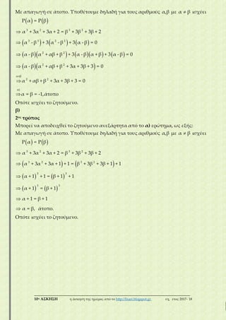 ___________________________________________________________________________
10η ΑΣΚΗΣΗ η άσκηση της ημέρας από το http://lisari.blogspot.gr σχ. έτος 2017-΄18
Με απαγωγή σε άτοπο. Υποθέτουμε δηλαδή για τους αριθμούς α,β με α β ισχύει
   
     
       
  
3 2 3 2
3 3 2 2
2 2
2 2
α β
2 2
α)
P α = P β
α + 3α + 3α + 2 = β + 3β + 3β + 2
α - β + 3 α - β + 3 α - β = 0
α - β α + αβ + β + 3 α - β α + β + 3 α - β = 0
α - β α + αβ + β + 3α + 3β + 3 = 0
α + αβ + β + 3α + 3β + 3 = 0
α = β = -1,άτοπο







Οπότε ισχύει το ζητούμενο.
β)
2ος τρόπος
Μπορεί να αποδειχθεί το ζητούμενο ανεξάρτητα από το α) ερώτημα, ως εξής:
Με απαγωγή σε άτοπο. Υποθέτουμε δηλαδή για τους αριθμούς α,β με α β ισχύει
   
   
   
   
3 2 3 2
3 2 3 2
3 3
3 3
P α = P β
α + 3α + 3α + 2 = β + 3β + 3β + 2
α + 3α + 3α + 1 + 1 = β + 3β + 3β + 1 + 1
α + 1 + 1 = β + 1 + 1
α + 1 = β + 1
α + 1 = β + 1
α = β, άτοπο.






Οπότε ισχύει το ζητούμενο.
 