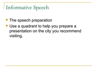 Informative Speech
 The speech preparation
 Use a quadrant to help you prepare a
presentation on the city you recommend
visiting.
 