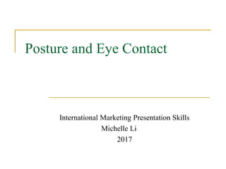 Posture and Eye Contact
International Marketing Presentation Skills
Michelle Li
2017
 
