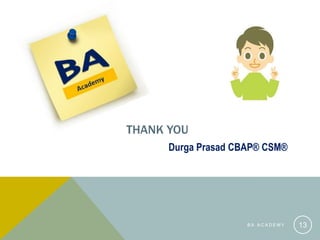 THANK YOU
B A A C A D E M Y 13
Durga Prasad CBAP® CSM®
 