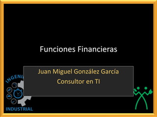 Funciones Financieras
Juan Miguel González García
Consultor en TI
 