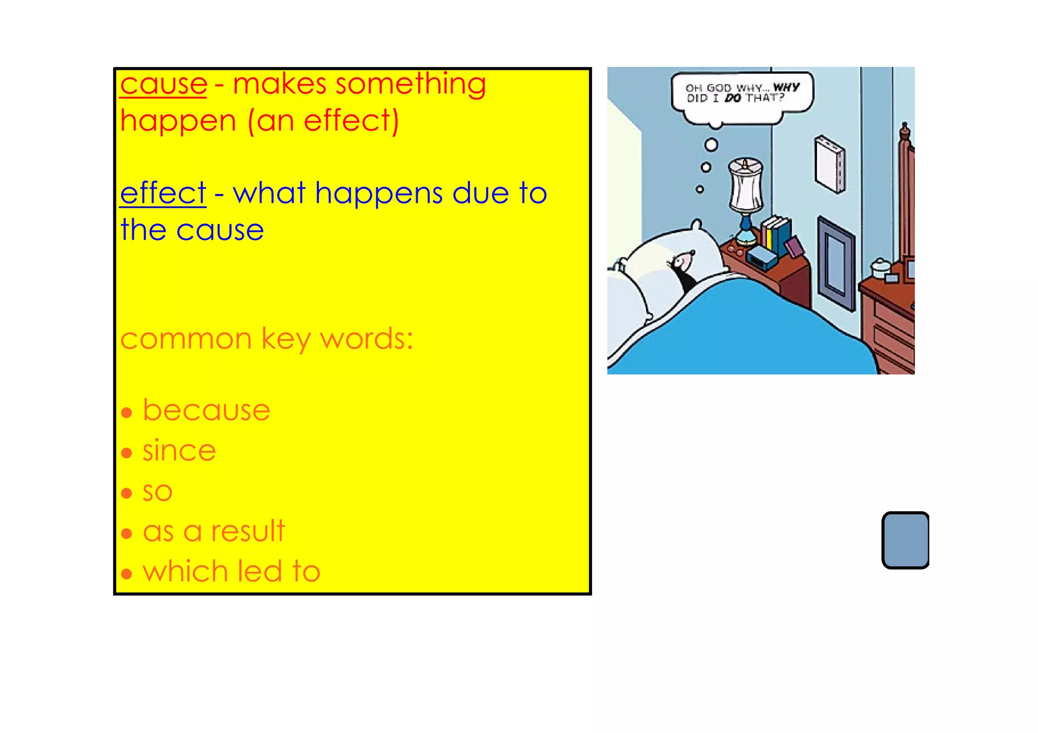 cause ­ makes something
happen (an effect)
                               When the
effect ­ what happens due to
                               If Joshua
the cause                      practice..
                               Since Da
                               boxes of 
common key words:
                               When Da
                               fire...
• because
                               Because 
• since                        broken... 
• so
• as a result
• which led to
 