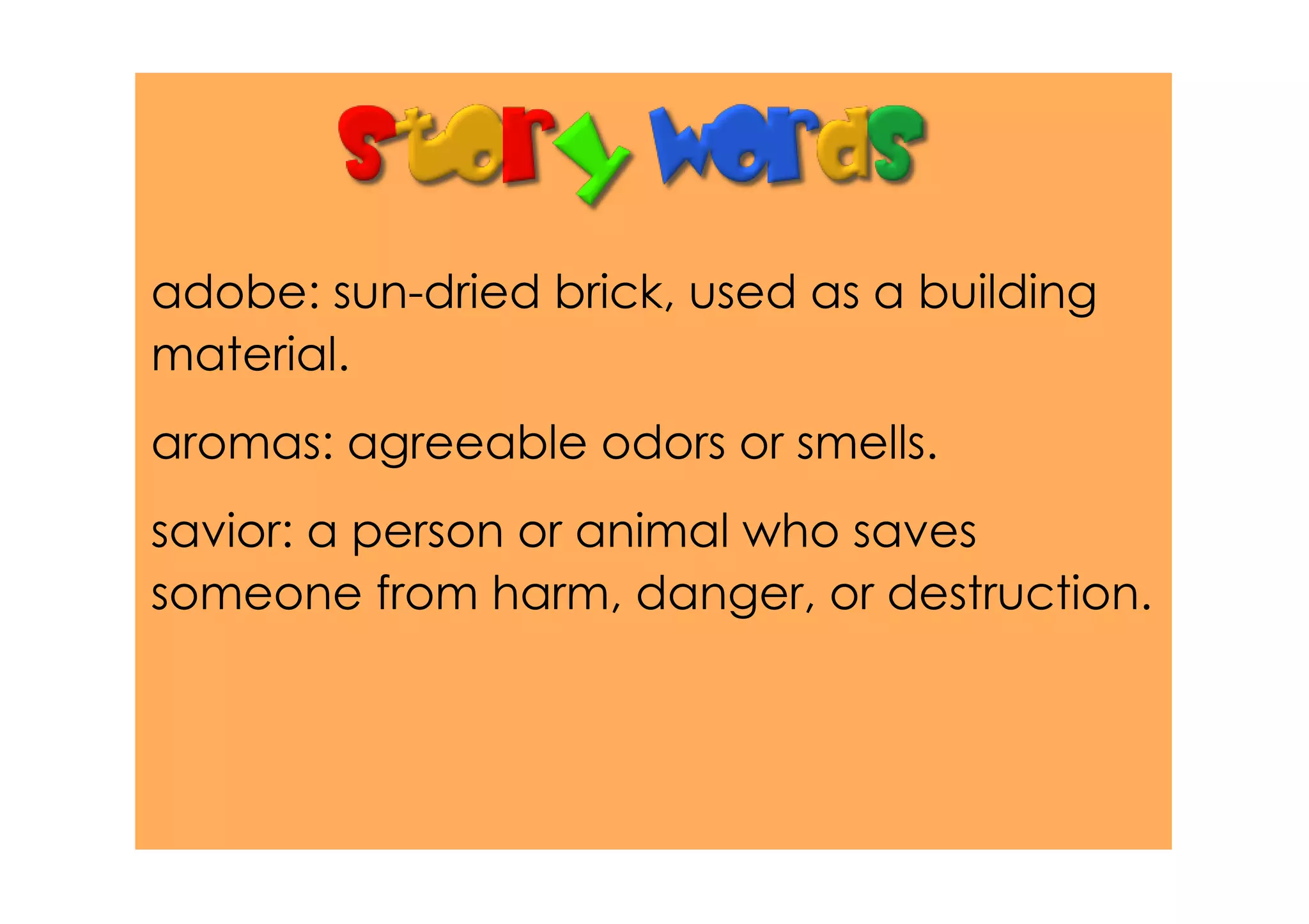 adobe: sun­dried brick, used as a building
material.
aromas: agreeable odors or smells.
savior: a person or animal who saves
someone from harm, danger, or destruction.
 