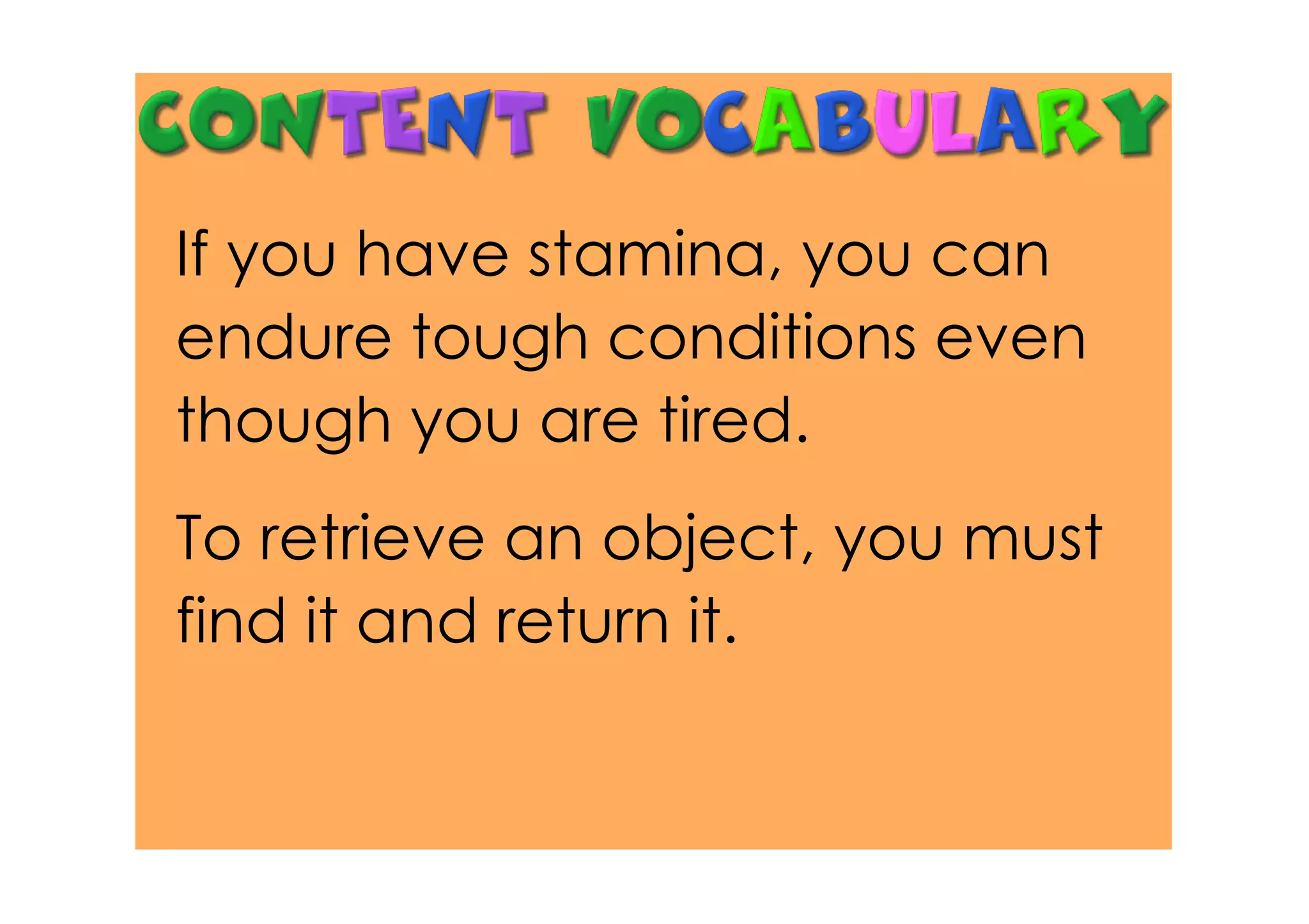 If you have stamina, you can
endure tough conditions even
though you are tired.
To retrieve an object, you must
find it and return it.
 