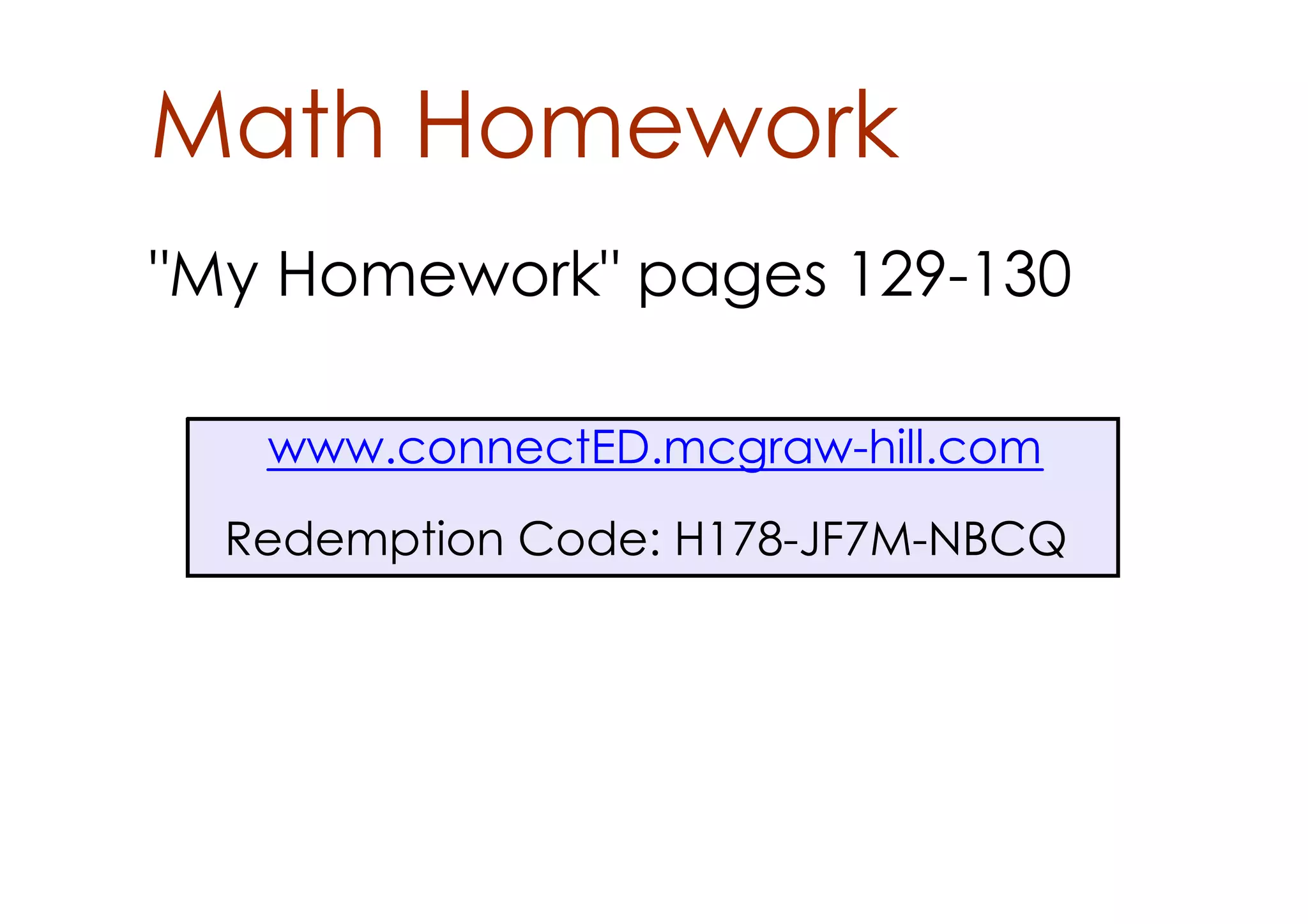 Math Homework
"My Homework" pages 129­130

   www.connectED.mcgraw­hill.com
  Redemption Code: H178­JF7M­NBCQ
 