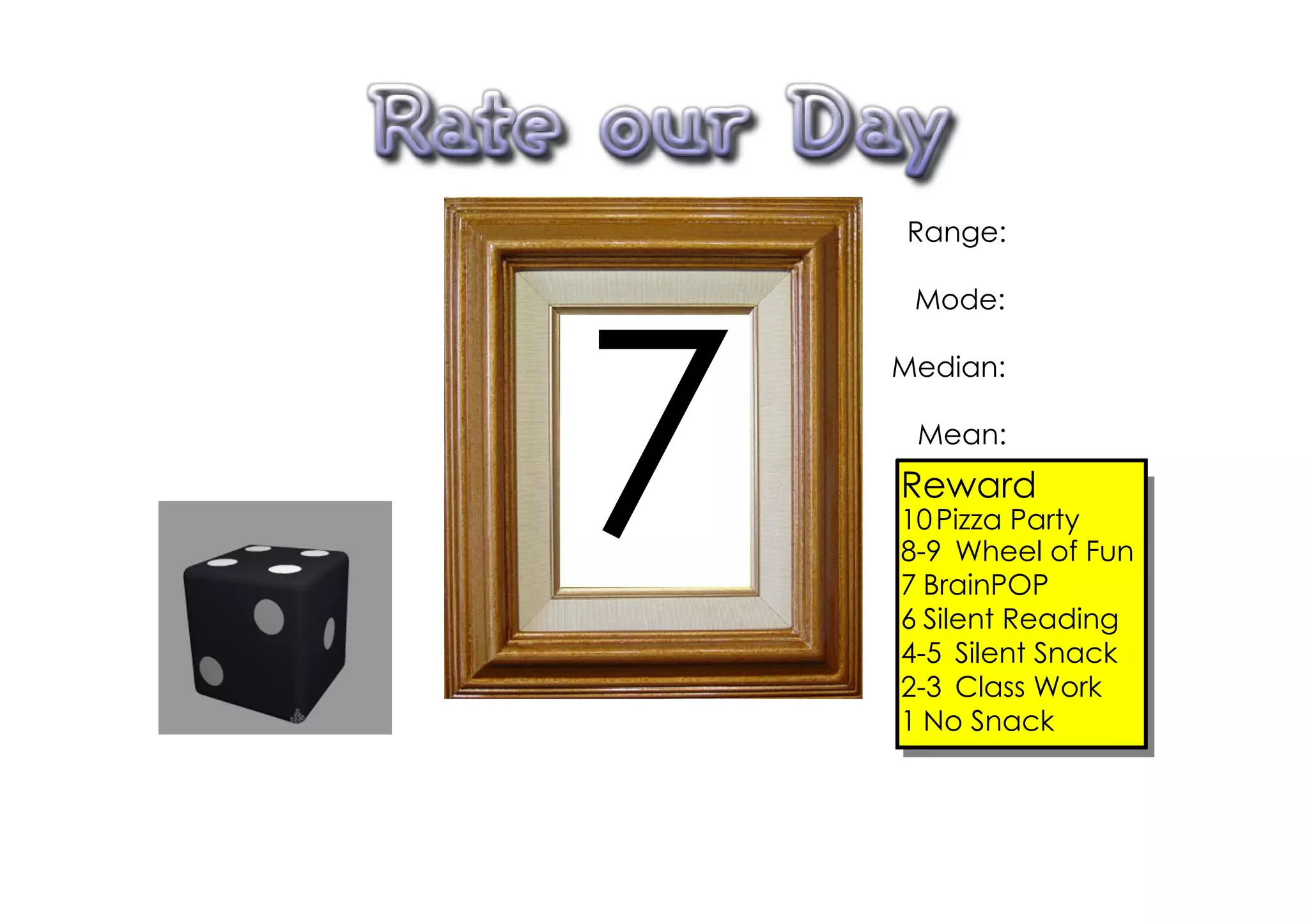 Range:

     Mode:




7
    Median:

     Mean:
    Reward
    10 Pizza Party
    8­9 Wheel of Fun
    7 BrainPOP
    6 Silent Reading
    4­5 Silent Snack
    2­3 Class Work
    1 No Snack
 