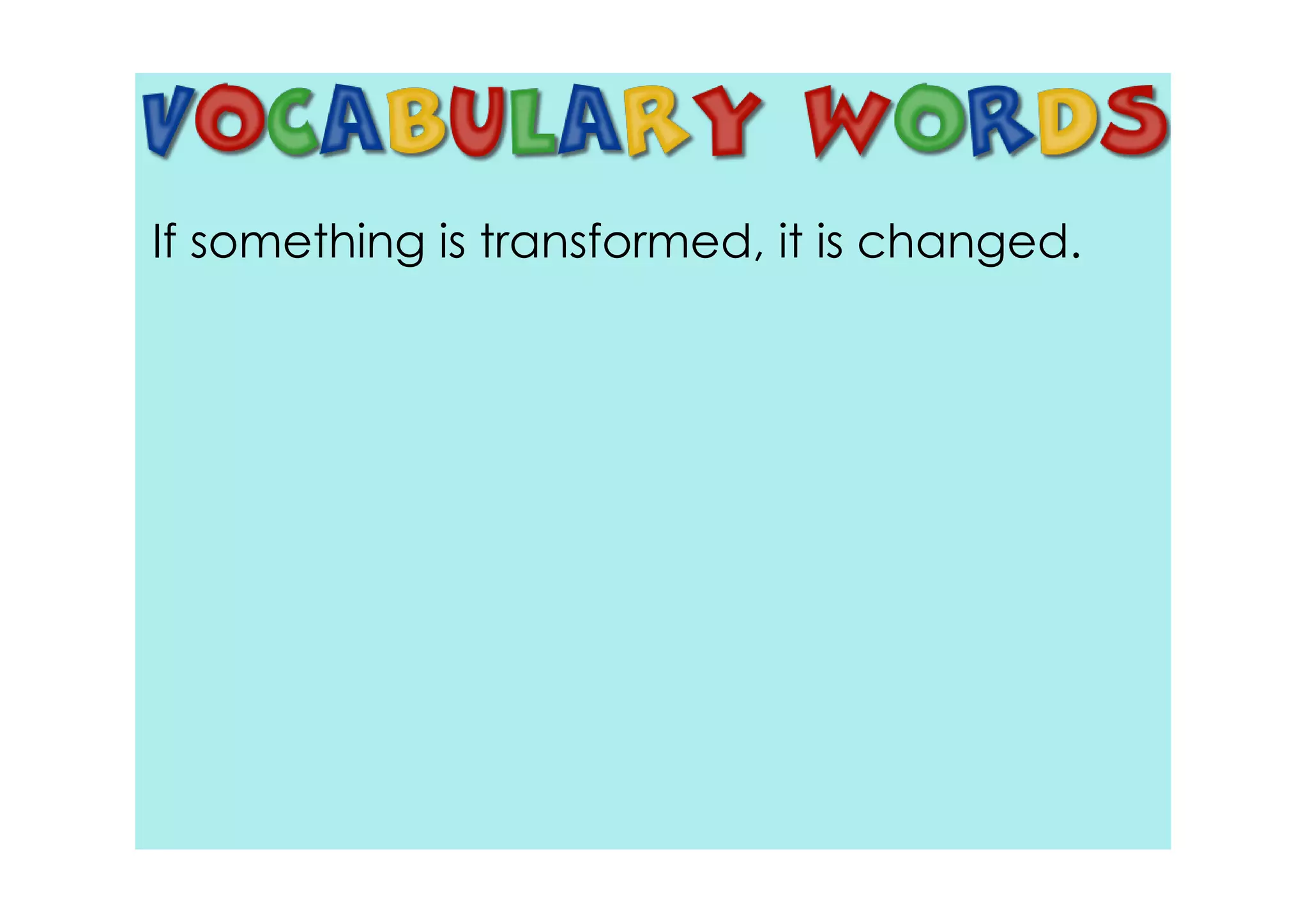 If something is transformed, it is changed.
 