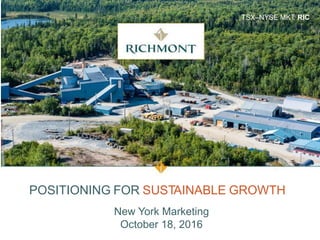 TSX–NYSE MKT: RIC
POSITIONING FOR SUSTAINABLE GROWTH
New York Marketing
October 18, 2016
 