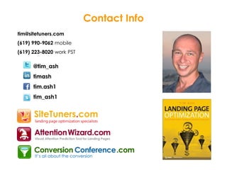 Contact Info
tim@sitetuners.com
(619) 990-9062 mobile
(619) 223-8020 work PST
@tim_ash
timash
tim.ash1
tim_ash1
 