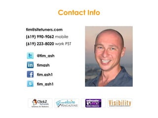 Contact Info
tim@sitetuners.com
(619) 990-9062 mobile
(619) 223-8020 work PST
@tim_ash
timash
tim.ash1
tim_ash1
 