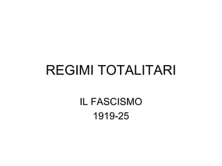 REGIMI TOTALITARI
IL FASCISMO
1919-25
 