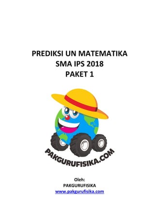 PREDIKSI UN MATEMATIKA
SMA IPS 2018
PAKET 1
Oleh:
PAKGURUFISIKA
www.pakgurufisika.com
 