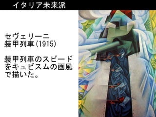 セヴェリーニ	
装甲列車(1915)	
装甲列車のスピード
をキュビスムの画風
で描いた。
イタリア未来派
 