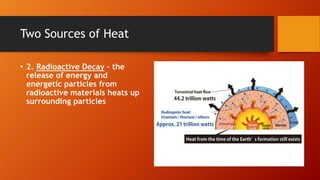 Two Sources of Heat
• 2. Radioactive Decay – the
release of energy and
energetic particles from
radioactive materials heats up
surrounding particles