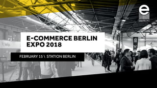 E-COMMERCE BERLIN
EXPO 2018
FEBRUARY 15  STATION BERLIN
 