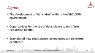 Agenda
• The development of “data lakes” within a HealthCLOUD
environment.
• Opportunities for the use of data science to ...
