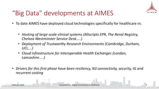 “Big Data” developments at AIMES
• To date AIMES have deployed cloud technologies specifically for healthcare in;
• Hostin...