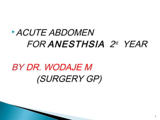 ACUTE ABDOMEN
FOR ANESTHSIA 2nd
YEAR
BY DR. WODAJE M
(SURGERY GP)
1
 