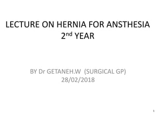 LECTURE ON HERNIA FOR ANSTHESIA
2nd YEAR
BY Dr GETANEH.W (SURGICAL GP)
28/02/2018
1
 