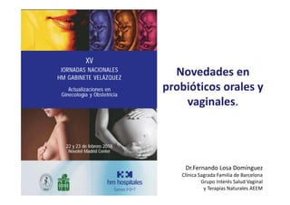isdin
Novedades en
probióticos orales y
vaginales.
Dr.Fernando Losa Domínguez
Clínica Sagrada Familia de Barcelona
Grupo Interés Salud Vaginal
y Terapias Naturales AEEM
 