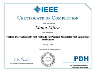 This is to certify
that
Manu Mitra
1 Professional Development Hours
has completed
Testing the Tester: Self-Test Methods for Periodic Automatic Test Equipment
Verification
26 July, 2017
 