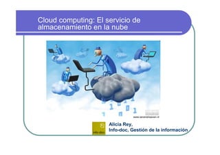 Cloud computing: El servicio de
almacenamiento en la nube
Alicia Rey,
Info-doc, Gestión de la información
www.sevensheaven.nl
 