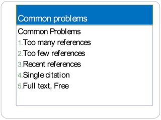 Common problems
Common Problems
1.Too many references
2.Too few references
3.Recent references
4.Singlecitation
5.Full text, Free
 