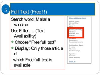 Full Text (Free!!)
Search word: Malaria
vaccine
UseFilter…..(Text
Availability)
Choose“Freefull text”
Display: Only thosearticle
of
which Freefull test is
available
5
 