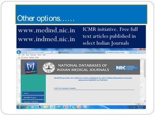 Other options……
www.medind.nic.in
www.indmed.nic.in
ICMR initiative. Free full
text articles published in
select Indian Journals
 