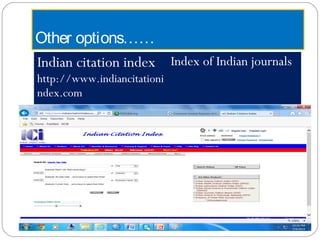Other options……
Indian citation index
http://www.indiancitationi
ndex.com
Index of Indian journals
 