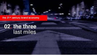 14
02. the three
last miles
the 21st century brand economy
 