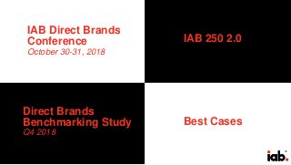 39
IAB Direct Brands
Conference
October 30-31, 2018
Direct Brands
Benchmarking Study
Q4 2018
Best Cases
IAB 250 2.0
 