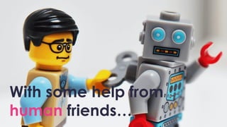 With some help from
human friends…
 