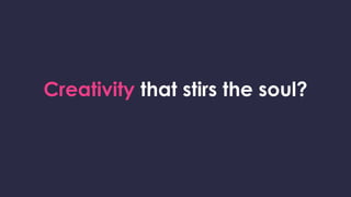 Creativity that stirs the soul?
 