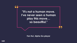 Fan Hui, Alpha Go player
"It's not a human move.
I've never seen a human
play this move…
so beautiful."
 