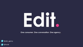 One consumer. One conversation. One agency.
@edit_agency
@herd6
 