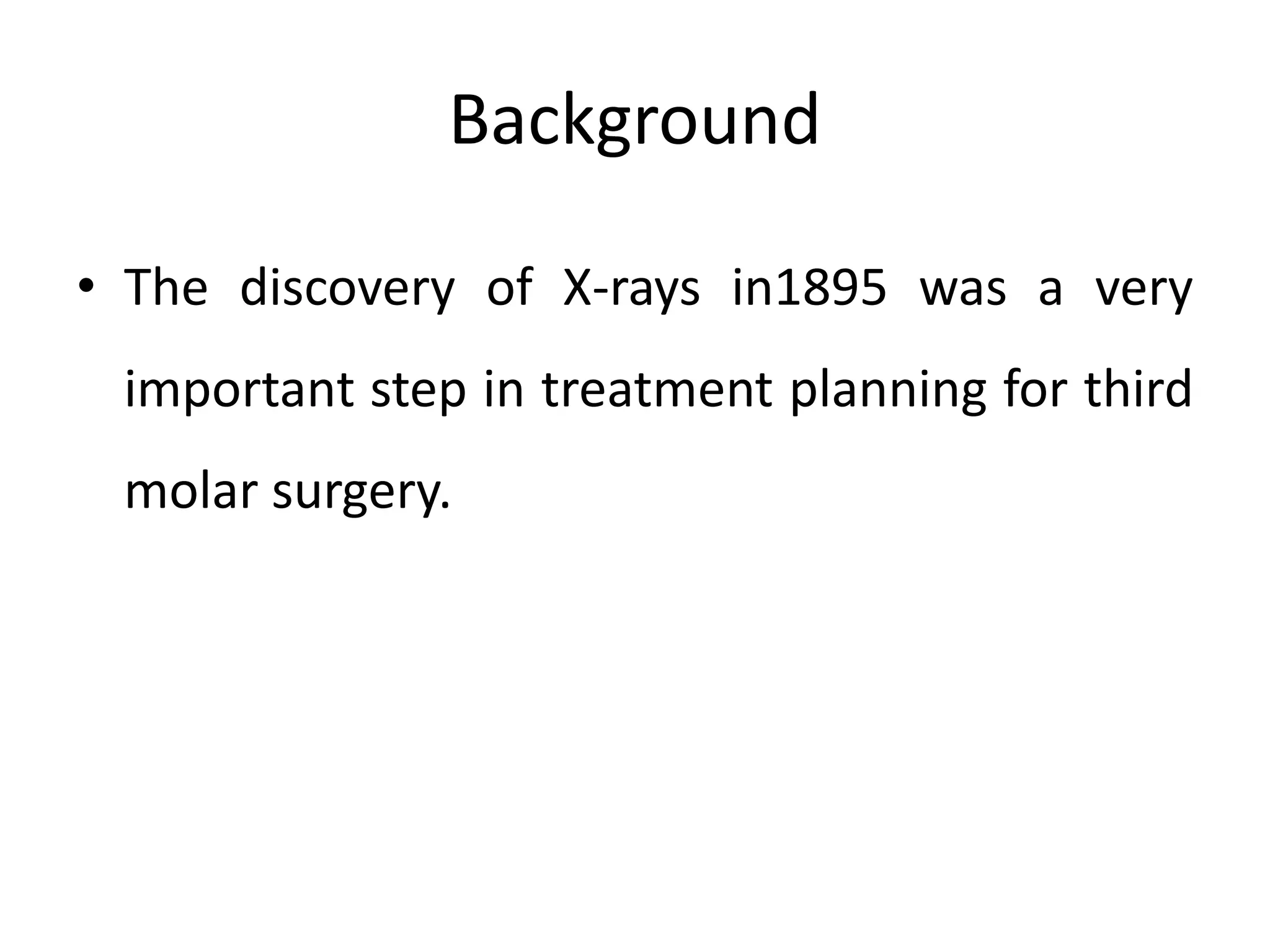 Background
• The discovery of X-rays in1895 was a very
important step in treatment planning for third
molar surgery.
 