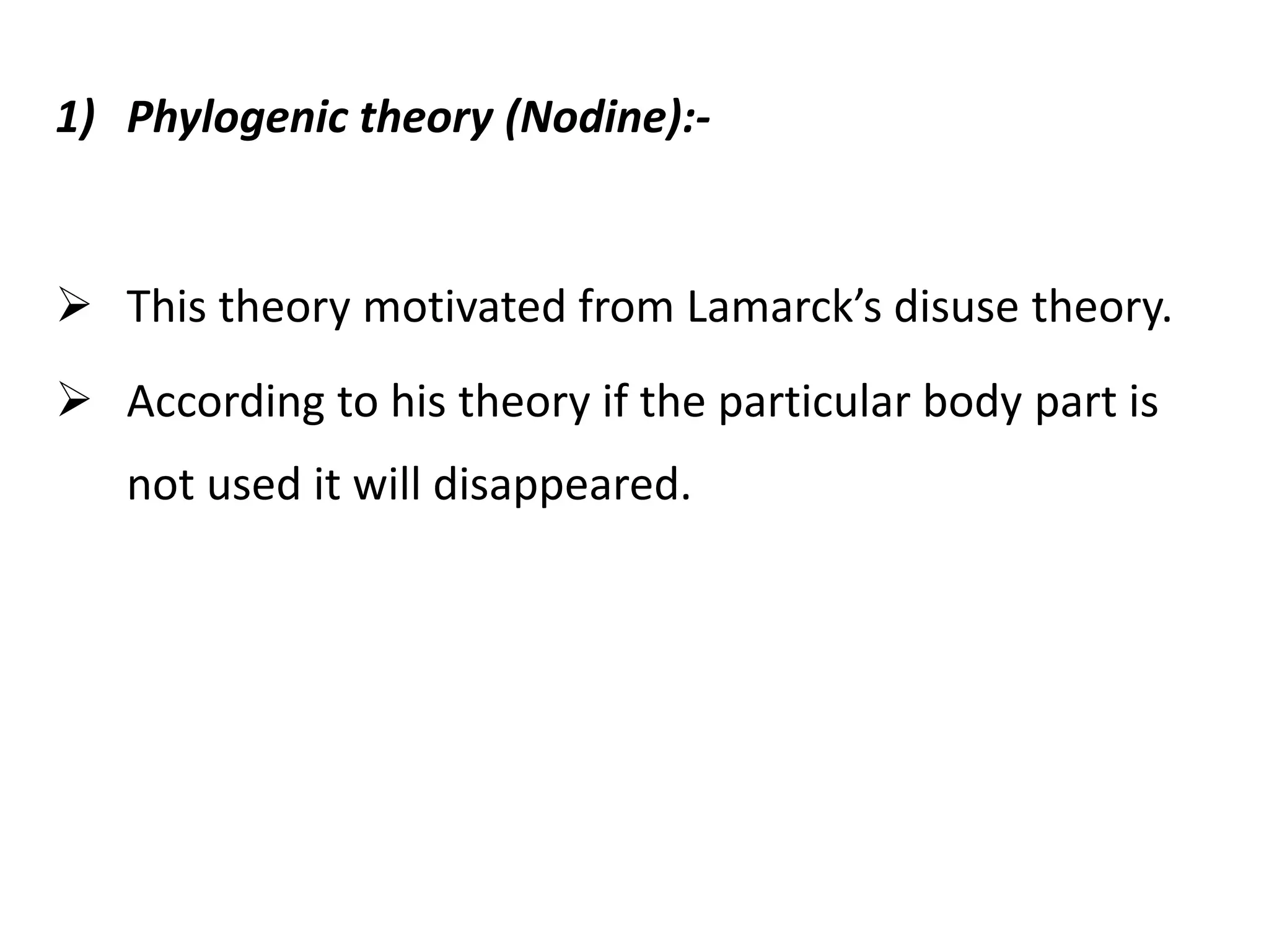 1) Phylogenic theory (Nodine):-
 This theory motivated from Lamarck’s disuse theory.
 According to his theory if the particular body part is
not used it will disappeared.
 