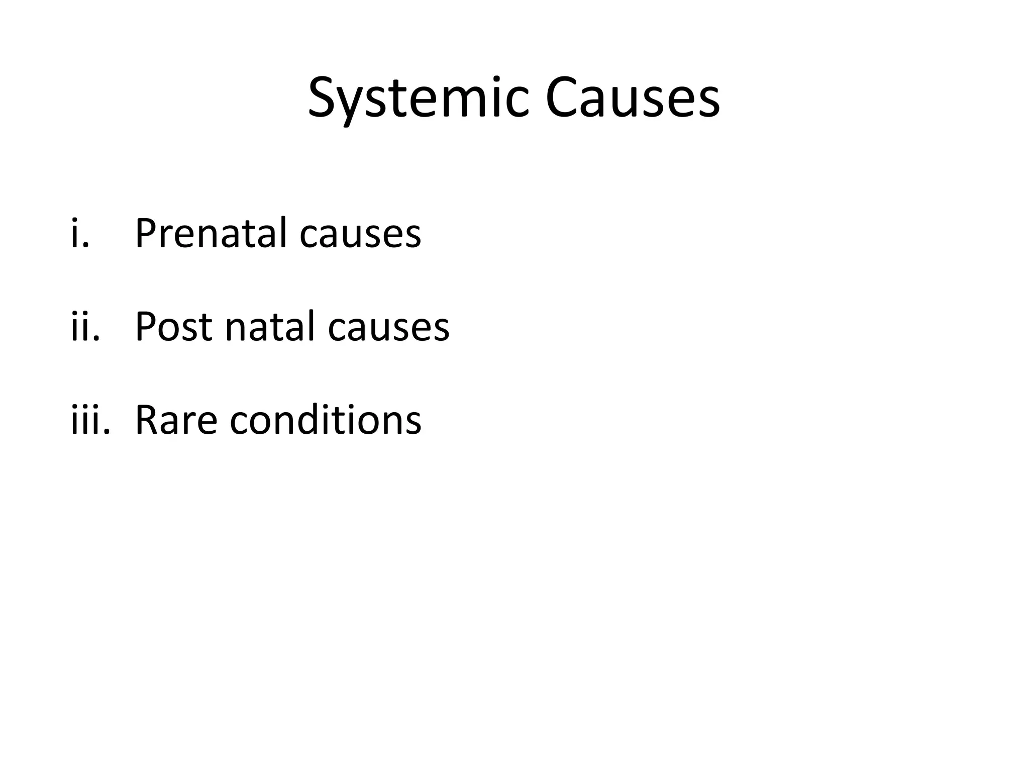 Systemic Causes
i. Prenatal causes
ii. Post natal causes
iii. Rare conditions
 