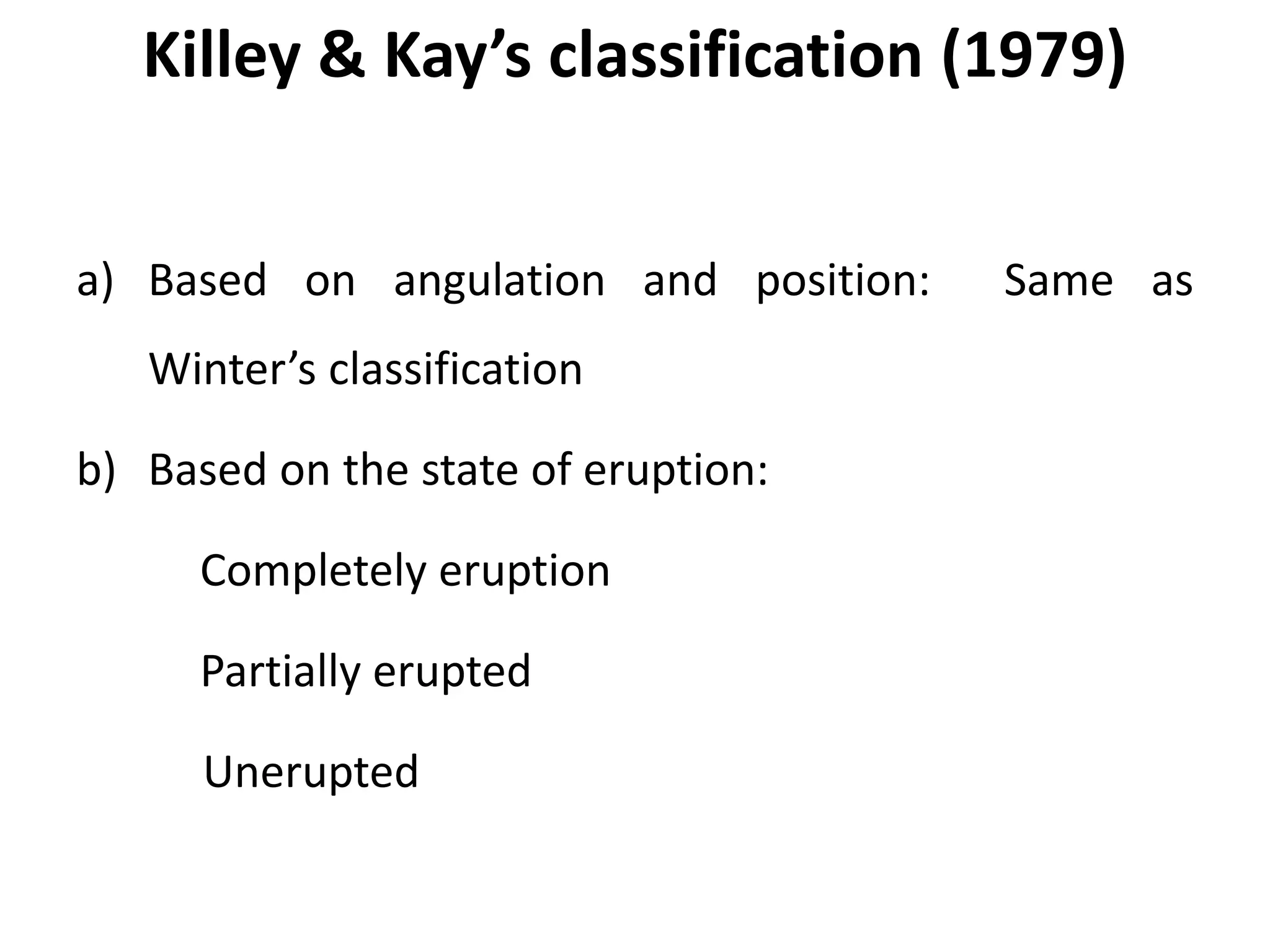 Killey & Kay’s classification (1979)
a) Based on angulation and position: Same as
Winter’s classification
b) Based on the state of eruption:
Completely eruption
Partially erupted
Unerupted
 