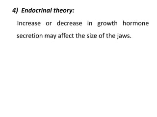 4) Endocrinal theory:
Increase or decrease in growth hormone
secretion may affect the size of the jaws.
 