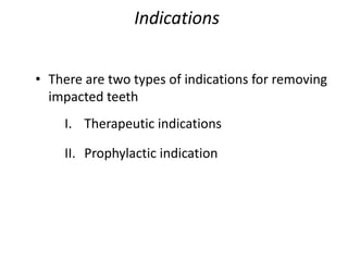 Indications
• There are two types of indications for removing
impacted teeth
I. Therapeutic indications
II. Prophylactic indication
 