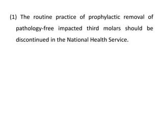 (1) The routine practice of prophylactic removal of
pathology-free impacted third molars should be
discontinued in the National Health Service.
 